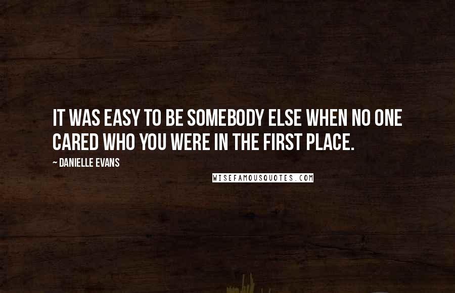 Danielle Evans Quotes: It was easy to be somebody else when no one cared who you were in the first place.