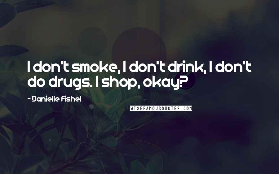 Danielle Fishel Quotes: I don't smoke, I don't drink, I don't do drugs. I shop, okay?