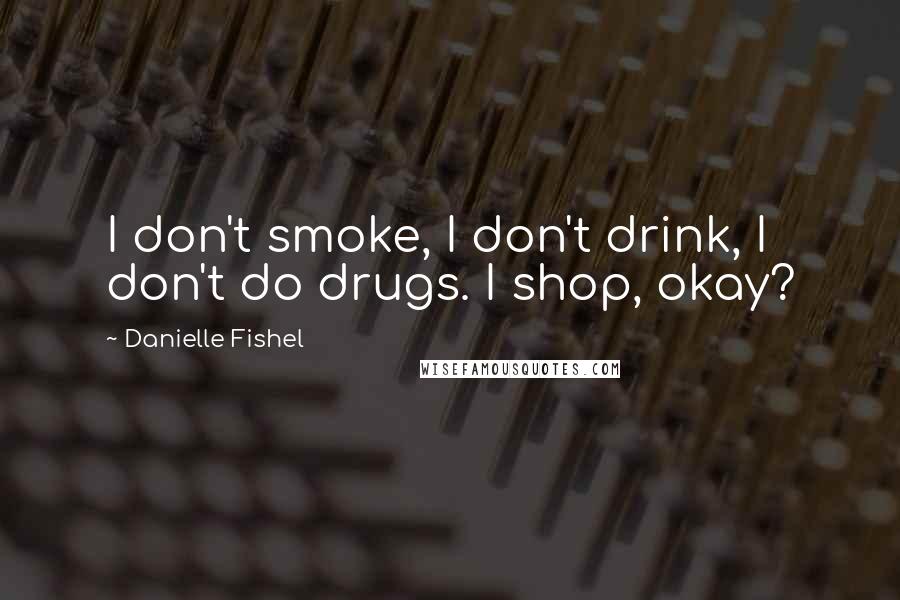 Danielle Fishel Quotes: I don't smoke, I don't drink, I don't do drugs. I shop, okay?