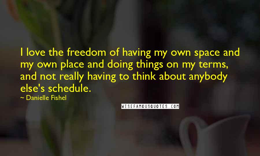 Danielle Fishel Quotes: I love the freedom of having my own space and my own place and doing things on my terms, and not really having to think about anybody else's schedule.