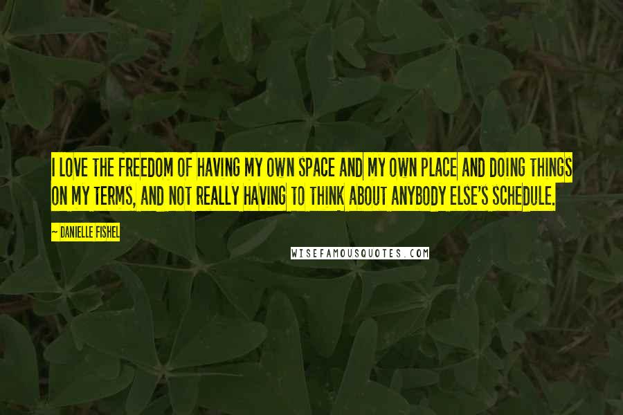 Danielle Fishel Quotes: I love the freedom of having my own space and my own place and doing things on my terms, and not really having to think about anybody else's schedule.