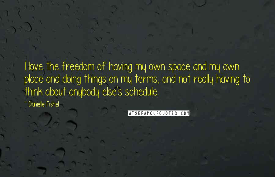 Danielle Fishel Quotes: I love the freedom of having my own space and my own place and doing things on my terms, and not really having to think about anybody else's schedule.