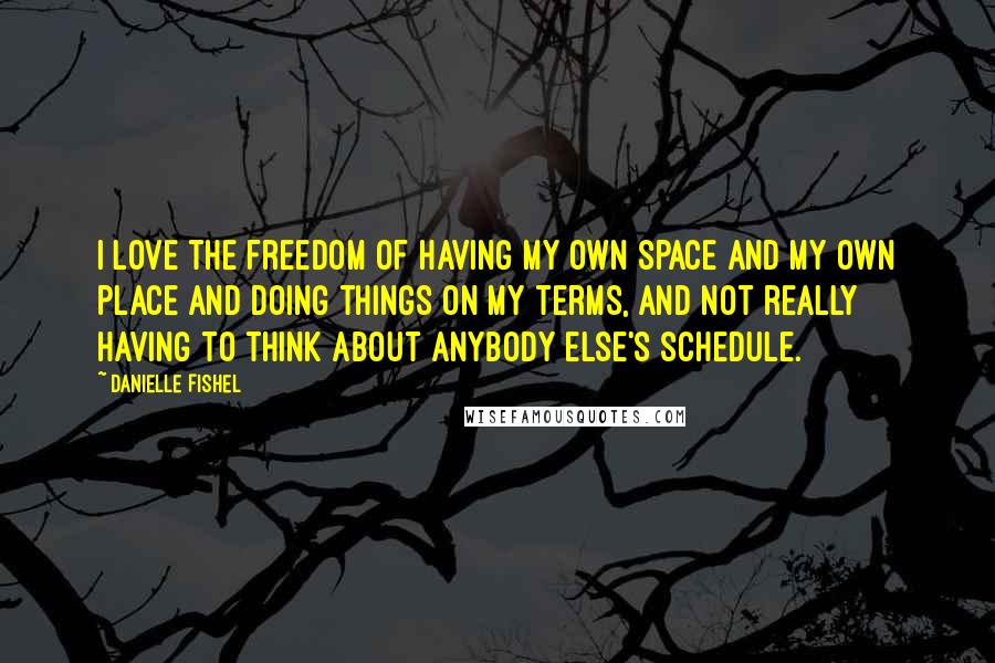 Danielle Fishel Quotes: I love the freedom of having my own space and my own place and doing things on my terms, and not really having to think about anybody else's schedule.