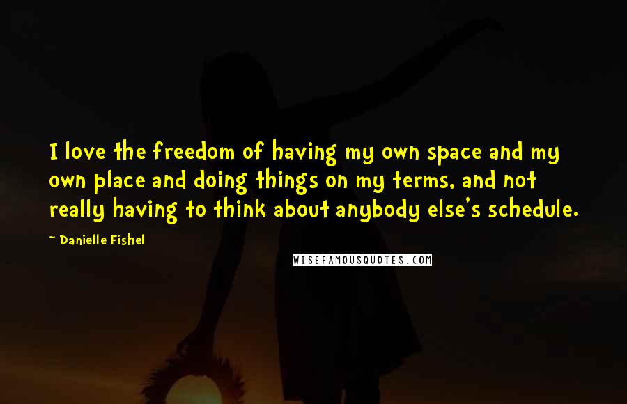 Danielle Fishel Quotes: I love the freedom of having my own space and my own place and doing things on my terms, and not really having to think about anybody else's schedule.