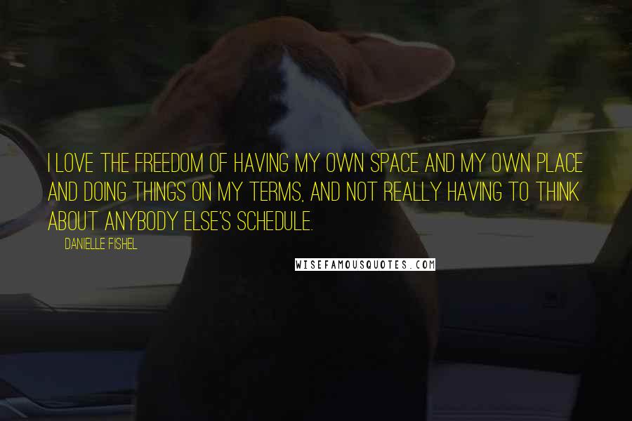 Danielle Fishel Quotes: I love the freedom of having my own space and my own place and doing things on my terms, and not really having to think about anybody else's schedule.