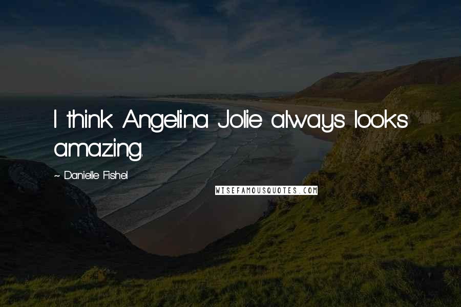 Danielle Fishel Quotes: I think Angelina Jolie always looks amazing.