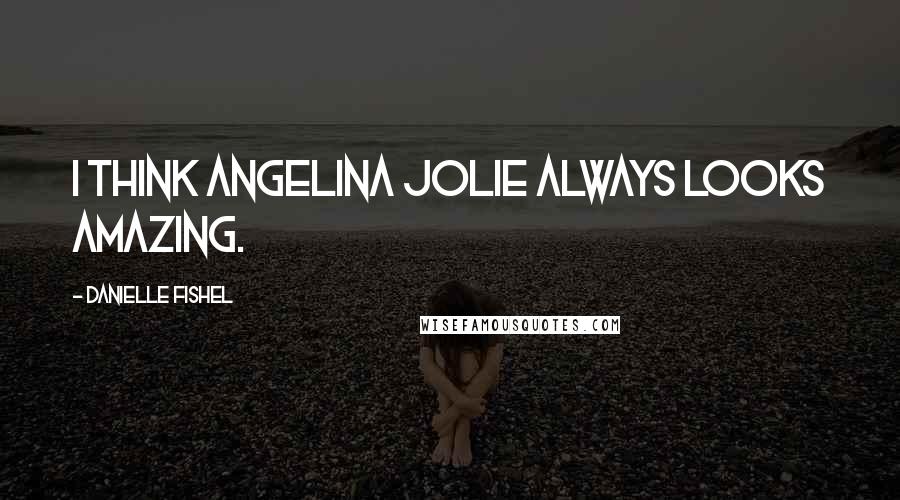 Danielle Fishel Quotes: I think Angelina Jolie always looks amazing.