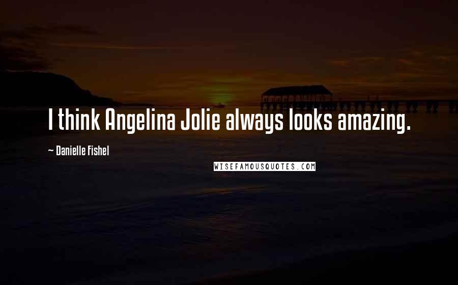 Danielle Fishel Quotes: I think Angelina Jolie always looks amazing.