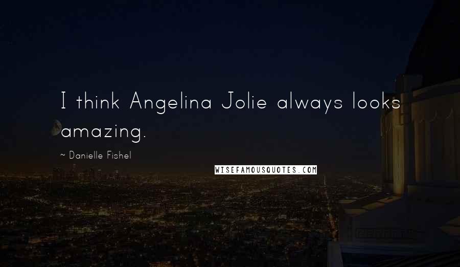 Danielle Fishel Quotes: I think Angelina Jolie always looks amazing.
