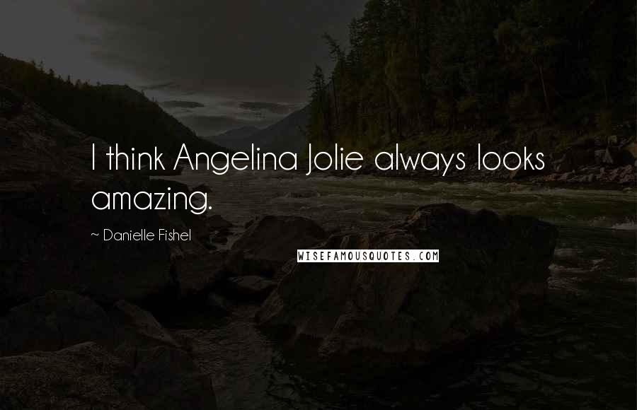 Danielle Fishel Quotes: I think Angelina Jolie always looks amazing.