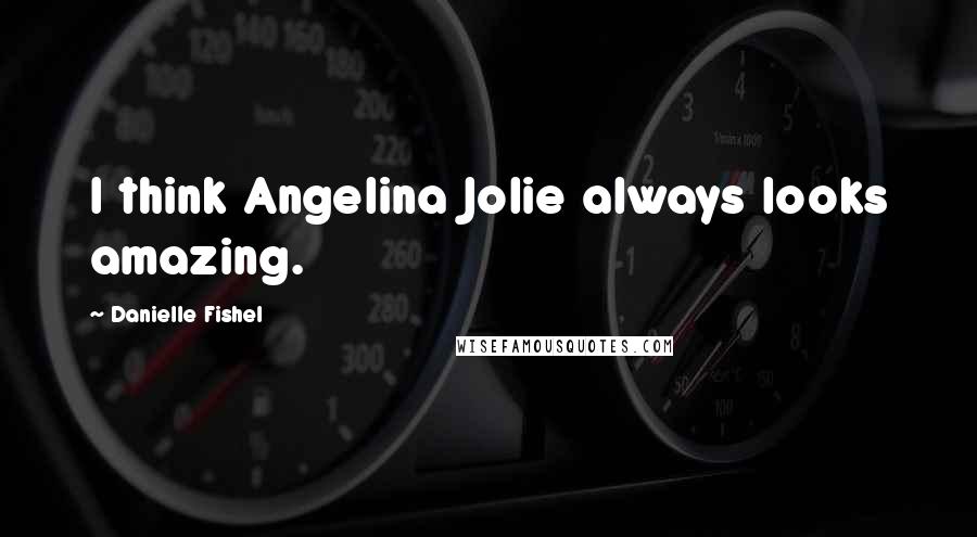 Danielle Fishel Quotes: I think Angelina Jolie always looks amazing.
