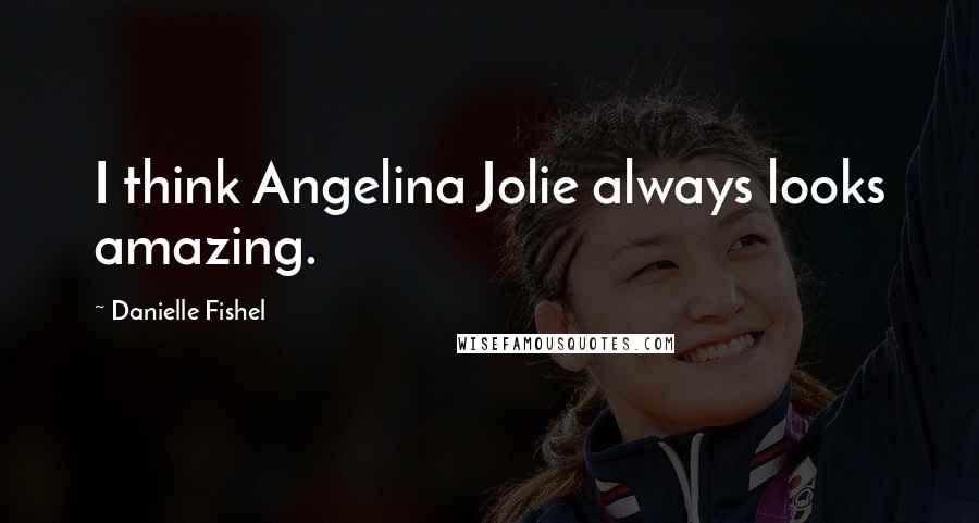 Danielle Fishel Quotes: I think Angelina Jolie always looks amazing.