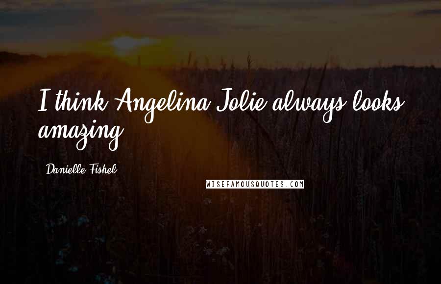 Danielle Fishel Quotes: I think Angelina Jolie always looks amazing.