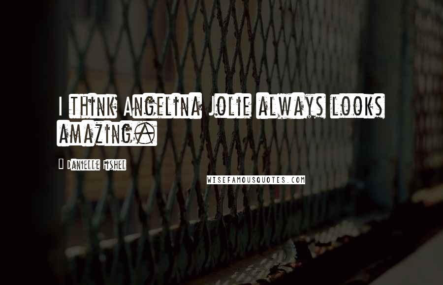 Danielle Fishel Quotes: I think Angelina Jolie always looks amazing.