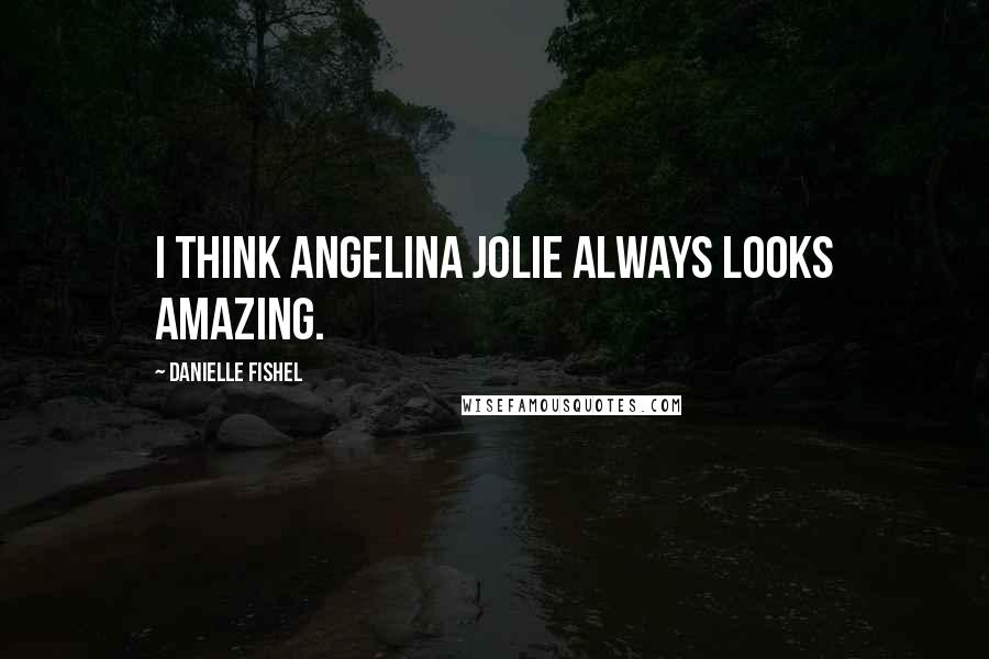 Danielle Fishel Quotes: I think Angelina Jolie always looks amazing.