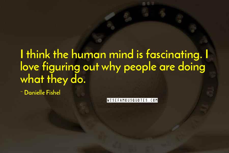 Danielle Fishel Quotes: I think the human mind is fascinating. I love figuring out why people are doing what they do.