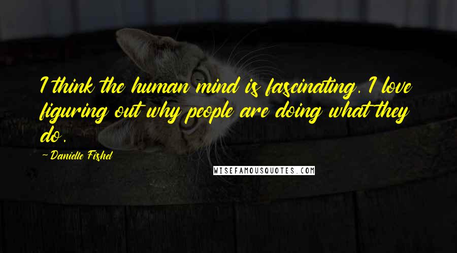 Danielle Fishel Quotes: I think the human mind is fascinating. I love figuring out why people are doing what they do.