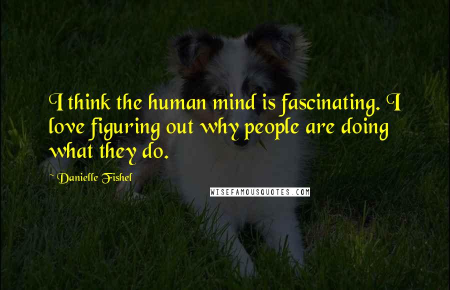 Danielle Fishel Quotes: I think the human mind is fascinating. I love figuring out why people are doing what they do.