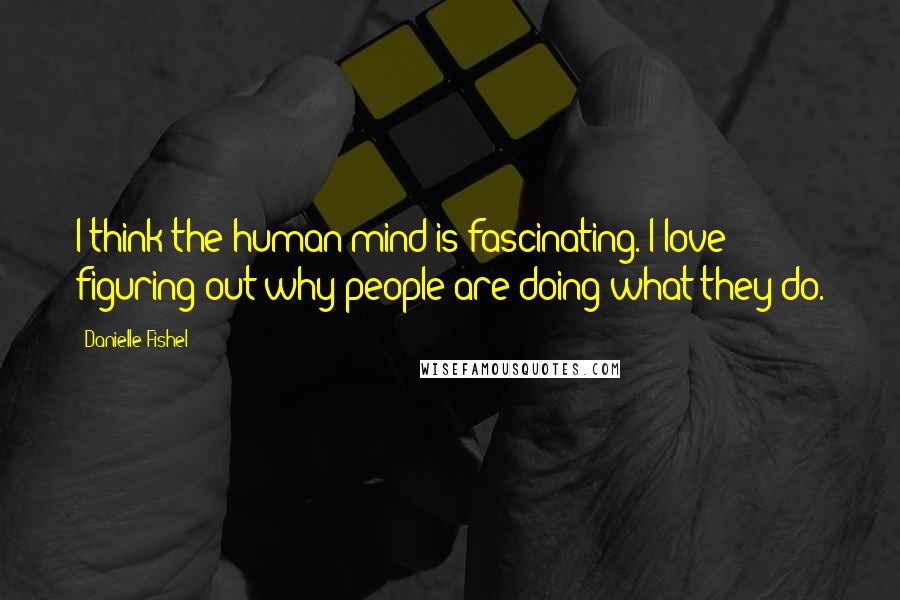Danielle Fishel Quotes: I think the human mind is fascinating. I love figuring out why people are doing what they do.