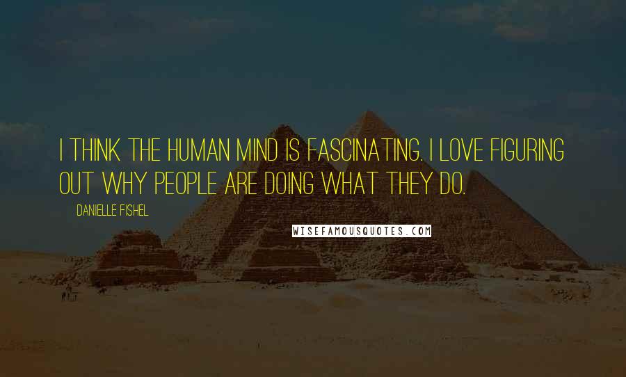 Danielle Fishel Quotes: I think the human mind is fascinating. I love figuring out why people are doing what they do.