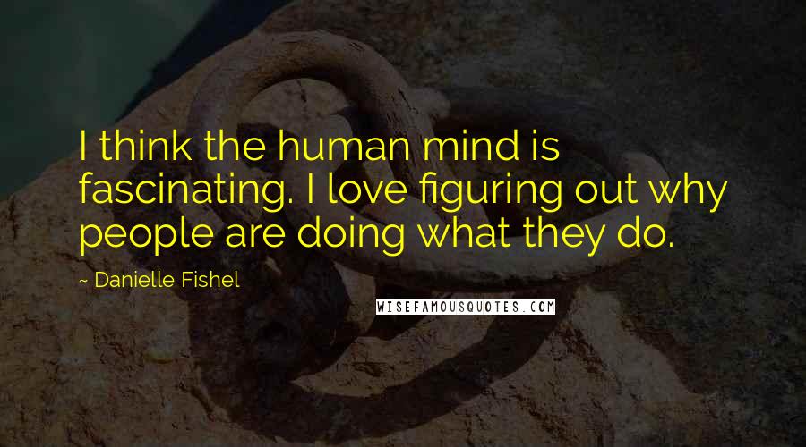 Danielle Fishel Quotes: I think the human mind is fascinating. I love figuring out why people are doing what they do.