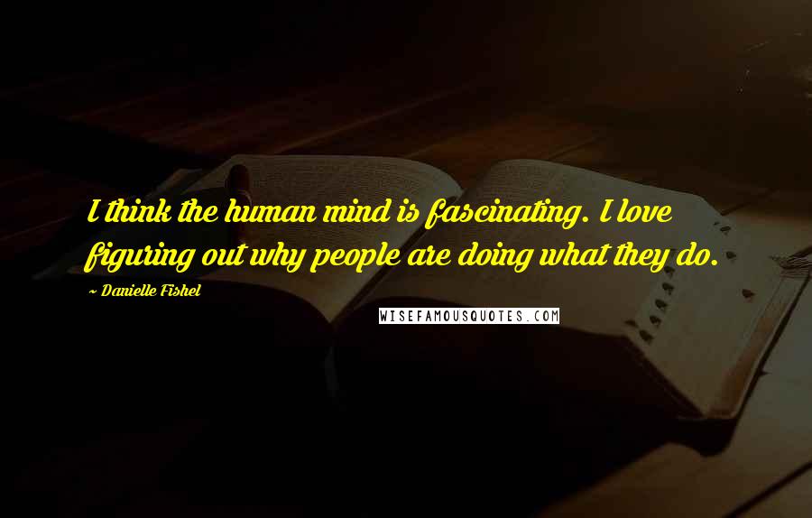 Danielle Fishel Quotes: I think the human mind is fascinating. I love figuring out why people are doing what they do.