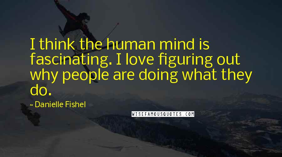 Danielle Fishel Quotes: I think the human mind is fascinating. I love figuring out why people are doing what they do.