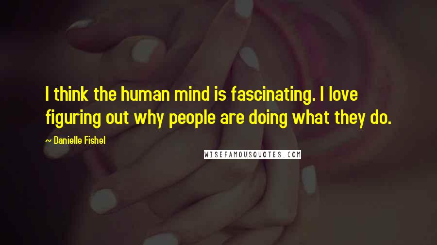 Danielle Fishel Quotes: I think the human mind is fascinating. I love figuring out why people are doing what they do.