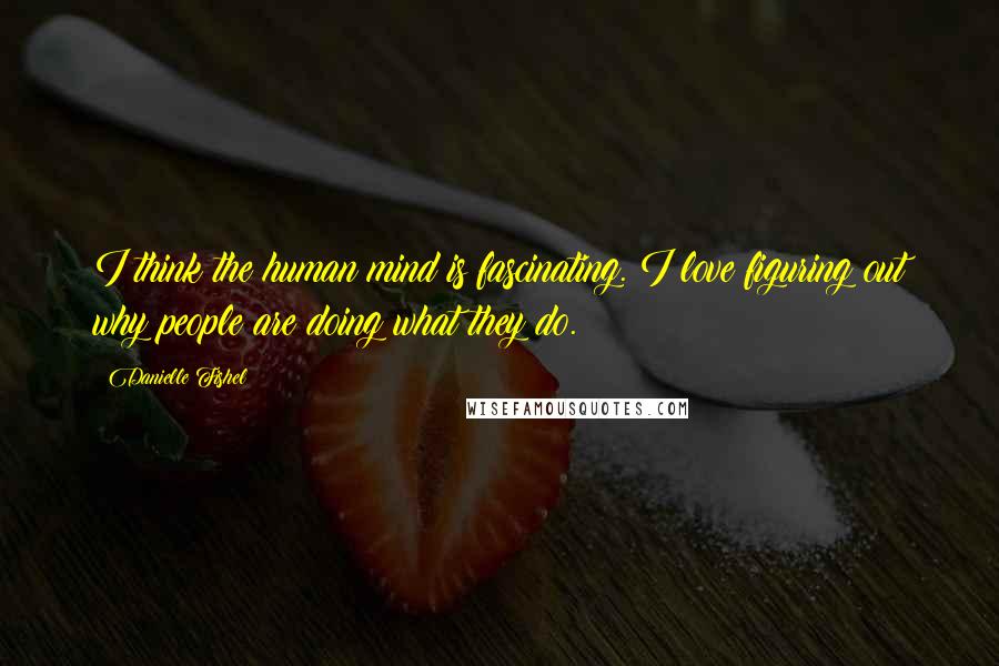 Danielle Fishel Quotes: I think the human mind is fascinating. I love figuring out why people are doing what they do.