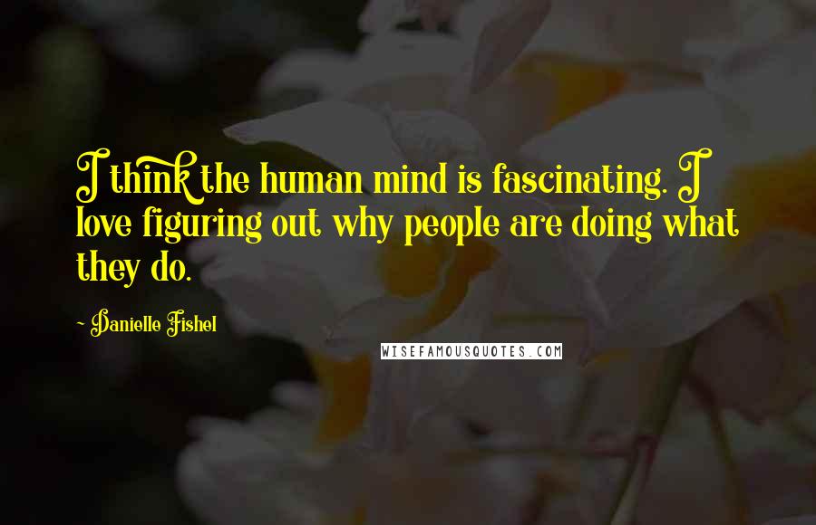 Danielle Fishel Quotes: I think the human mind is fascinating. I love figuring out why people are doing what they do.