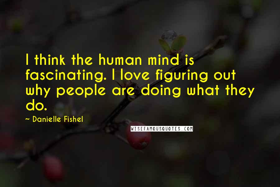 Danielle Fishel Quotes: I think the human mind is fascinating. I love figuring out why people are doing what they do.