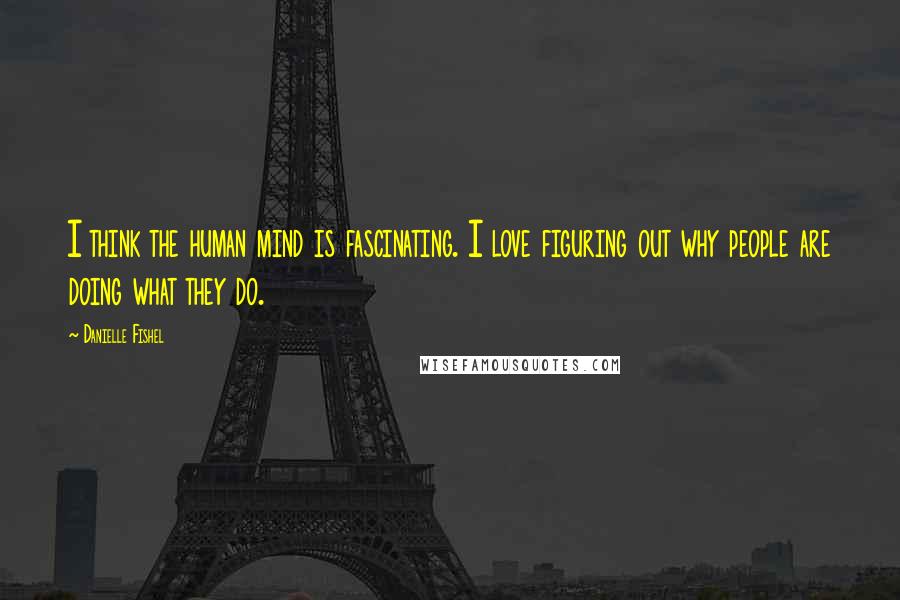 Danielle Fishel Quotes: I think the human mind is fascinating. I love figuring out why people are doing what they do.