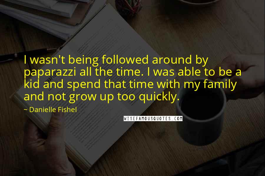 Danielle Fishel Quotes: I wasn't being followed around by paparazzi all the time. I was able to be a kid and spend that time with my family and not grow up too quickly.