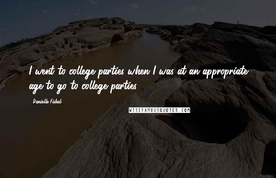 Danielle Fishel Quotes: I went to college parties when I was at an appropriate age to go to college parties.