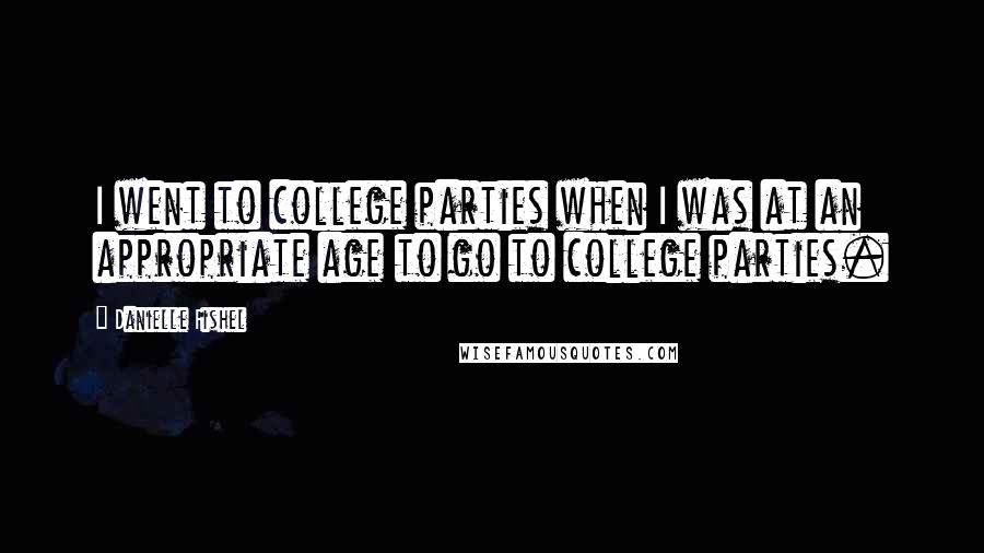 Danielle Fishel Quotes: I went to college parties when I was at an appropriate age to go to college parties.