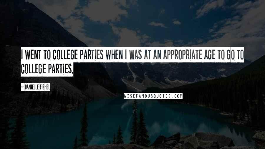 Danielle Fishel Quotes: I went to college parties when I was at an appropriate age to go to college parties.