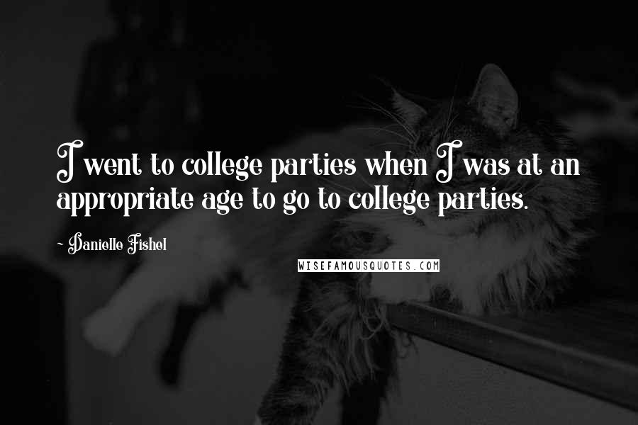 Danielle Fishel Quotes: I went to college parties when I was at an appropriate age to go to college parties.