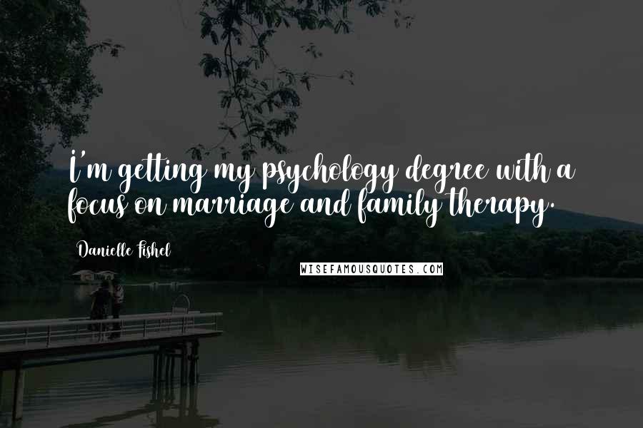 Danielle Fishel Quotes: I'm getting my psychology degree with a focus on marriage and family therapy.