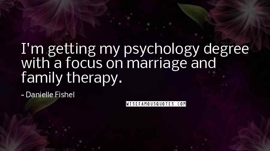 Danielle Fishel Quotes: I'm getting my psychology degree with a focus on marriage and family therapy.