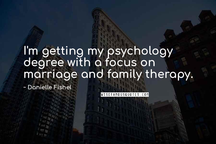 Danielle Fishel Quotes: I'm getting my psychology degree with a focus on marriage and family therapy.