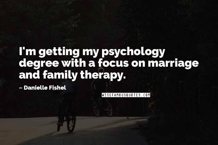 Danielle Fishel Quotes: I'm getting my psychology degree with a focus on marriage and family therapy.