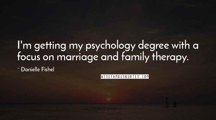 Danielle Fishel Quotes: I'm getting my psychology degree with a focus on marriage and family therapy.