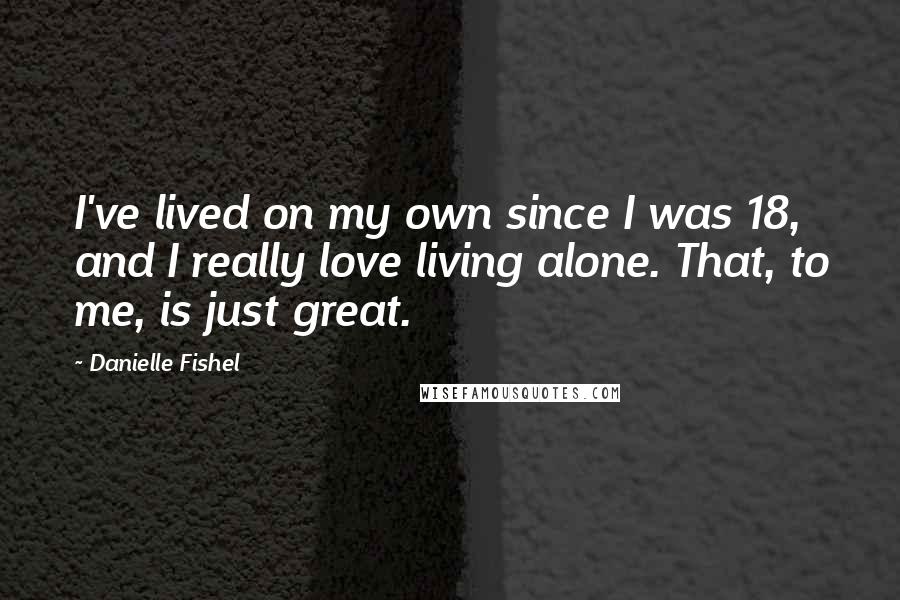 Danielle Fishel Quotes: I've lived on my own since I was 18, and I really love living alone. That, to me, is just great.