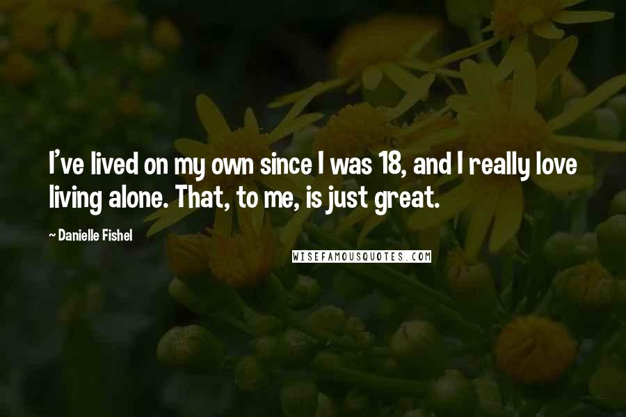 Danielle Fishel Quotes: I've lived on my own since I was 18, and I really love living alone. That, to me, is just great.