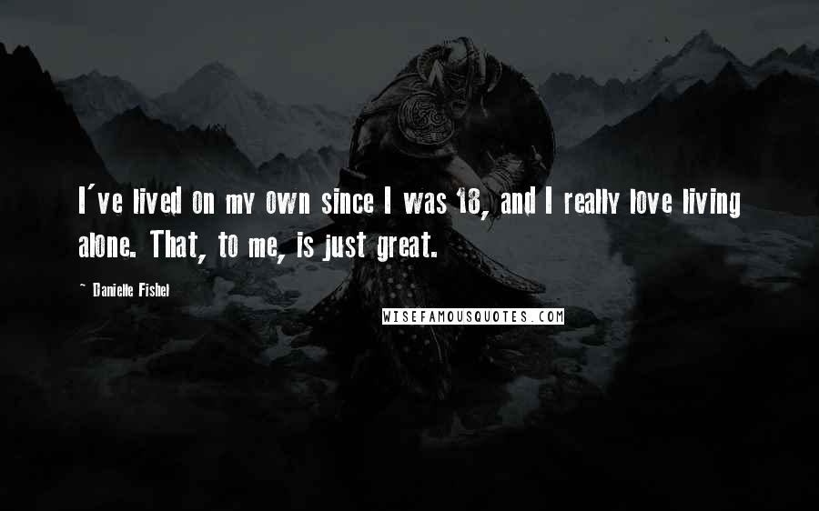 Danielle Fishel Quotes: I've lived on my own since I was 18, and I really love living alone. That, to me, is just great.