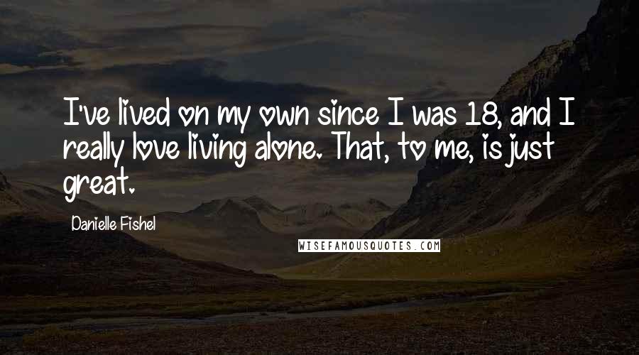 Danielle Fishel Quotes: I've lived on my own since I was 18, and I really love living alone. That, to me, is just great.