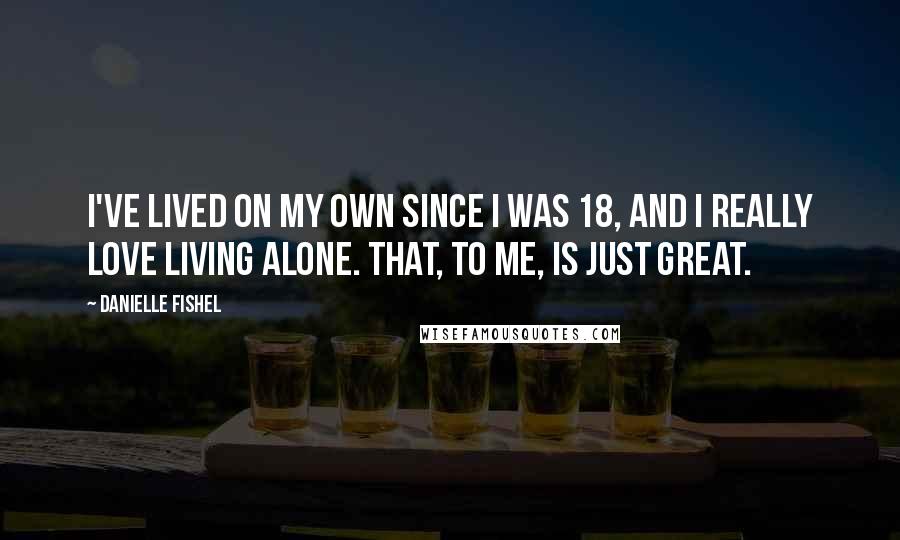 Danielle Fishel Quotes: I've lived on my own since I was 18, and I really love living alone. That, to me, is just great.