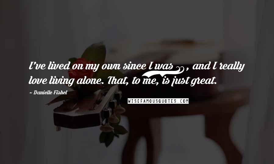 Danielle Fishel Quotes: I've lived on my own since I was 18, and I really love living alone. That, to me, is just great.