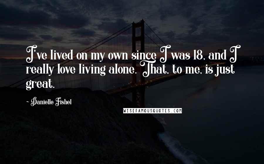 Danielle Fishel Quotes: I've lived on my own since I was 18, and I really love living alone. That, to me, is just great.