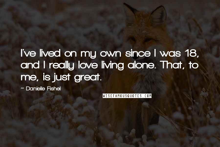 Danielle Fishel Quotes: I've lived on my own since I was 18, and I really love living alone. That, to me, is just great.